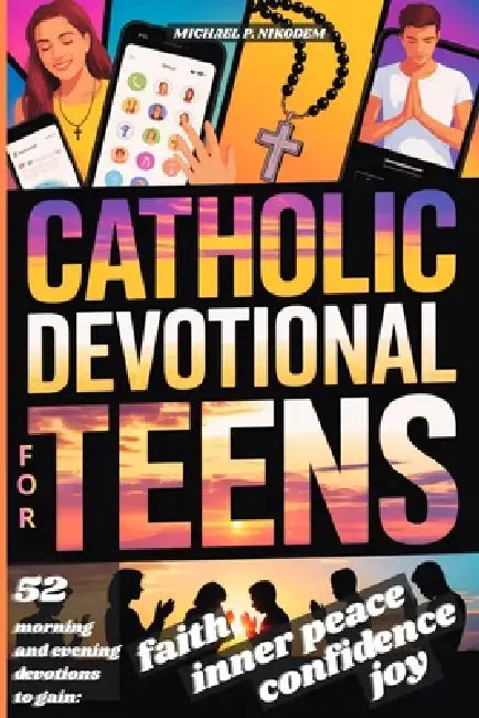 Catholic Devotional For Teens: 52 Weeks of Morning & Evening Bible Devotions and Prayers to Build Confidence, Faith, a Lasting Connection with Christ by Michael P. Nikodem