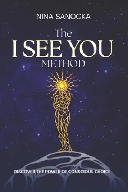 The I SEE YOU Method: Discover the power of conscious choice by Nina Sanocka
