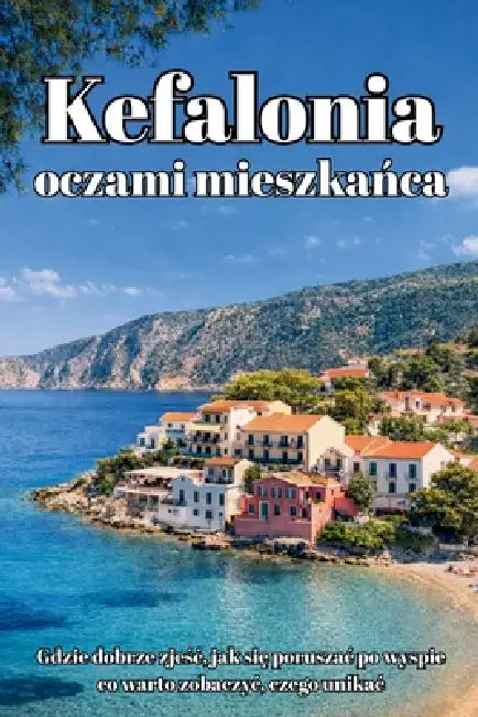 Kefalonia oczami mieszkańca: Przewodnik po greckiej wyspie - Najlepsze plaże, restauracje i ukryte miejsca z perspektywy Polaka mieszkaj by Miroslaw Sanocki