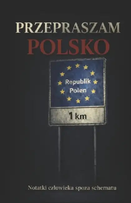 Przepraszam Polsko: Notatki czlowieka spoza schematu by Adam Wolski