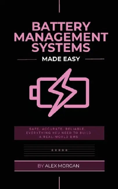 Battery Management Systems Made Easy: A Practical Engineer's Guide to Designing, Building, and Validating Lithium-Ion Battery Management Systems by Alex Morgan