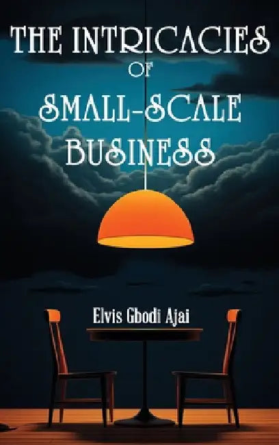 The Intricacies of Small-Scale Business by Elvis Gbodi Ajai