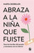 Abraza a la Niña Que Fuiste by Marta Segrelles