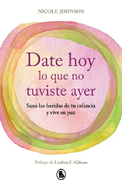 Date Hoy Lo Que No Tuviste Ayer. Sana Las Heridas de Tu Infancia Y Vive En Paz / Reparenting Your Inner Child by Nicole Johnson