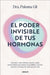 El Poder Invisible de Tus Hormonas / The Invisible Power of Your Hormones by Paloma Gil