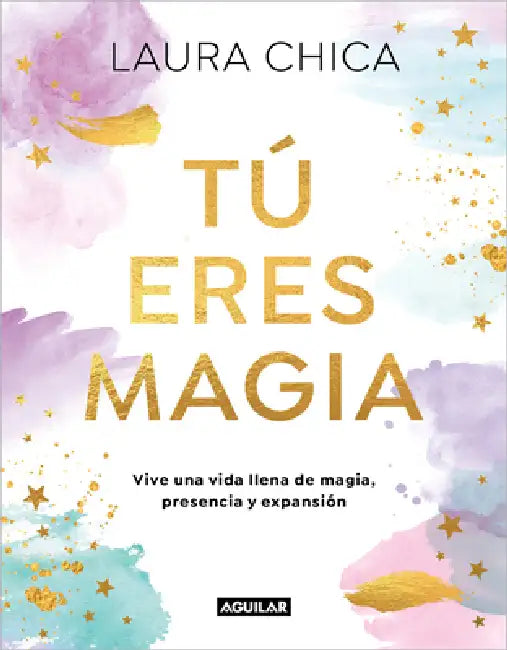 Tú Eres Magia. Vive Una Vida Llena de Magia, Presencia Y Expansión / You Are Magic by Laura Chica