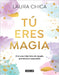 Tú Eres Magia. Vive Una Vida Llena de Magia, Presencia Y Expansión / You Are Magic by Laura Chica