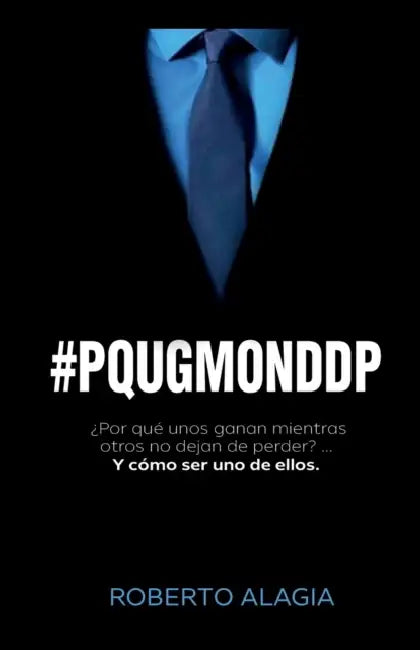 #pqugmonddp: ¿Por qué unos ganan mientras otros no dejan de perder?... Y cómo ser uno de ellos by Roberto Alagia