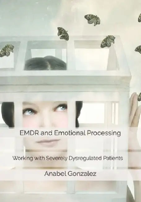 EMDR and Emotional Processing: Working with Severely Dysregulated Patients by Keenan Elman