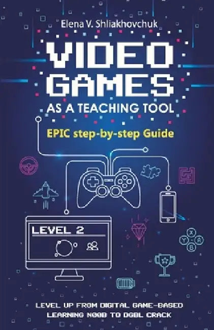Video Games as a Teaching Tool. Epic step-by-step Guide by Elena V. Shliakhovchuk