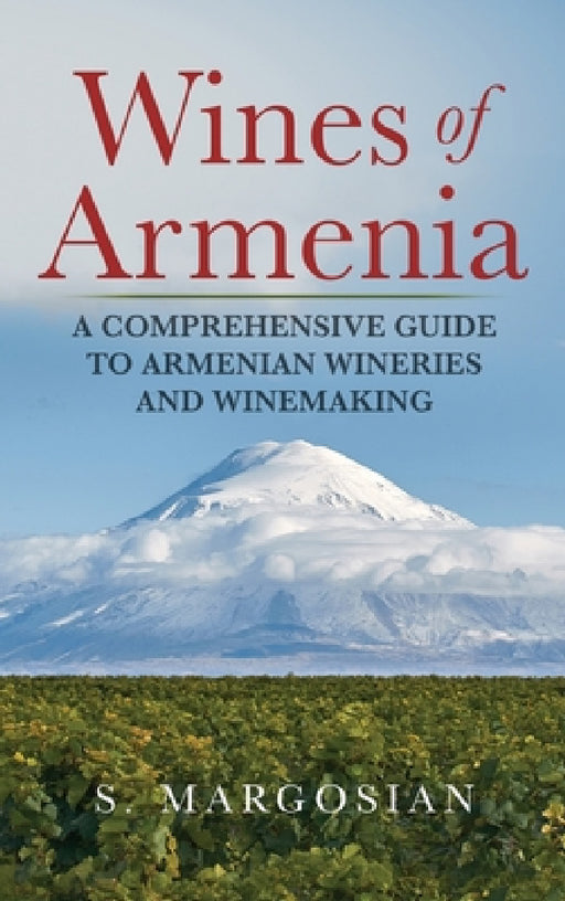 Wines of Armenia: A Comprehensive Guide to Armenian Wineries and Winemaking by S. Margosian