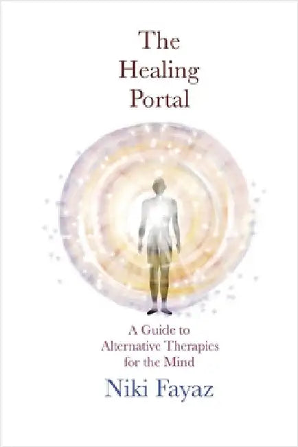 The Healing Portal: A Guide to Alternative Therapies for the Mind by Niki Fayaz