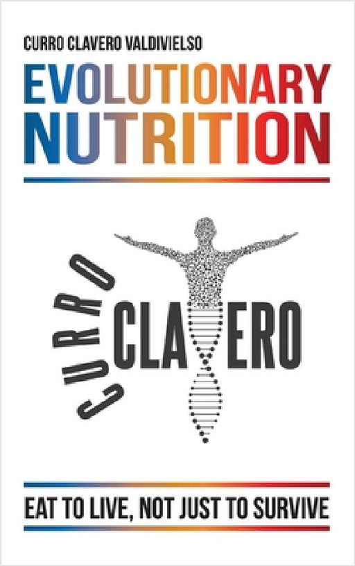 Evolutionary Nutrition: Eat to Live, Not Just to Survive by Curro Clavero Valdivielso