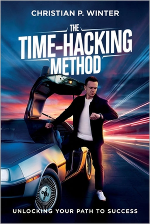 The Time-Hacking Method: Unlocking Your Path to Success by Christian P. Winter