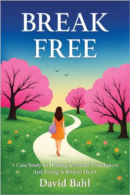 Break Free: A Case Study In Avoidant Attachment and Healing A Broken Heart by Bahl, David