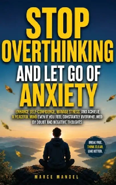 Stop Overthinking and Let Go of Anxiety: Enhance Self-Confidence, Manage Stress, and Achieve a Peaceful Mind Even If You Feel Constantly Overwhelmed B by Marce Mandel