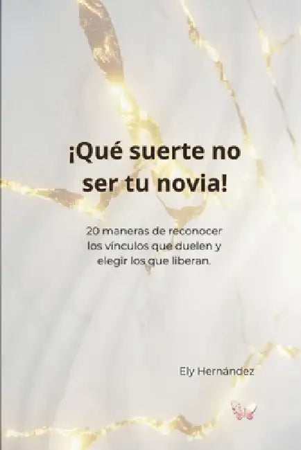 ¡Qué Suerte No Ser Tu Novia!: 20 maneras de reconocer los vínculos que duelen y elegir los que liberan. by Ely Johanna Hernández Lambraño Yoa