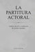 La Partitura Actoral: Análisis, Notación y Verificación de la Acción Dramática by Rafael Escolar Ibarrechevea