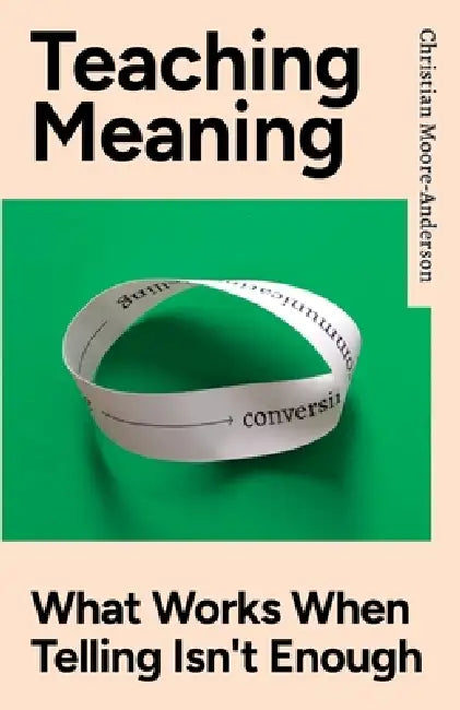 Teaching Meaning: What Works When Telling Isn't Enough by Christian Moore-Anderson