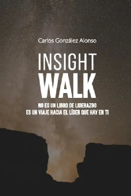Insight Walk: No es un libro de liderazgo. Es un viaje hacia el líder que hay en ti. by Carlos González Alonso