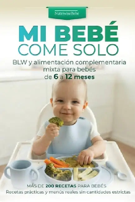Mi Bebé Come Solo: BLW y alimentación complementaria mixta para bebés de 6 a 12 meses: Más de 200 recetas para bebés. Recetas prácticas y menús reales by Nutriwisebebé, Clara Vida, Emeli Graсe