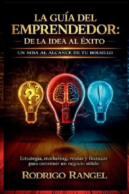 La Guía del Emprendedor: Un MBA al alcance de tu bolsillo. Estrategia, marketing, ventas y finanzas para construir un negocio sólido. by Rodrigo Rangel