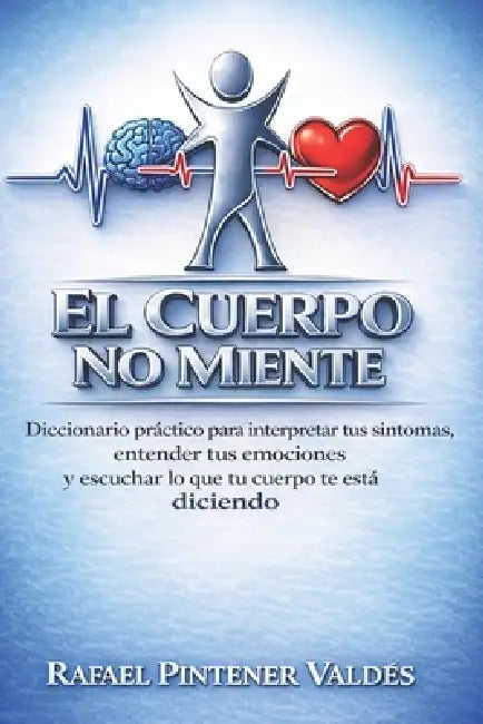 El Cuerpo No Miente: Diccionario práctico para interpretar los síntomas, entender tus emociones y escuchar lo que tu cuerpo te está diciendo. by Rafael Pintener Valdes