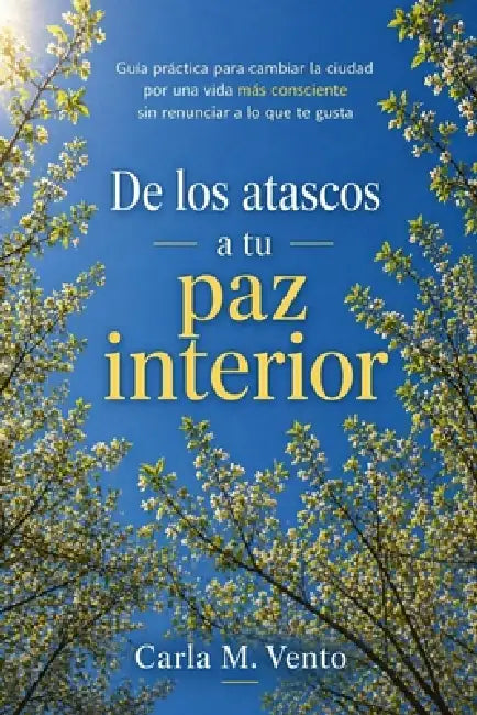 De los atascos a tu paz interior: Cómo cambiar la ciudad por una vida más consciente sin renunciar a lo que te gusta by Carla M. Vento