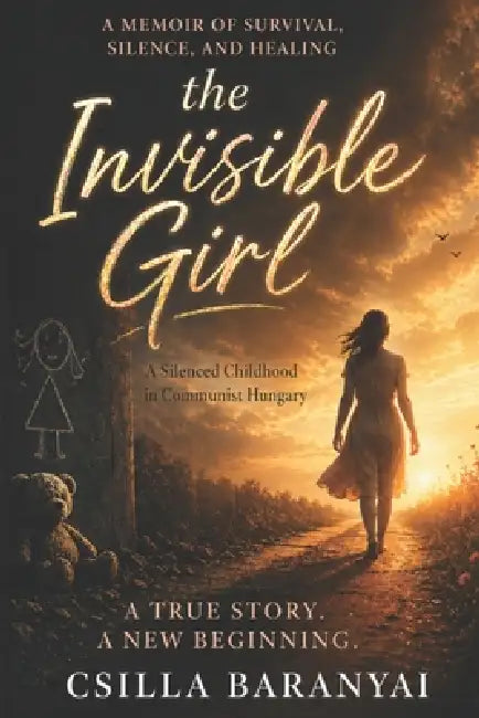 The Invisible Girl: A Silenced Childhood in Communist Hungary by Csilla Baranyai