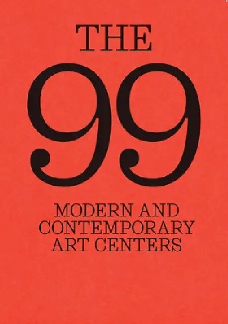 The 99: Modern and Contemporary Art Centers by Marcella Ciacci, Thomas Rom, Vicente Todolí