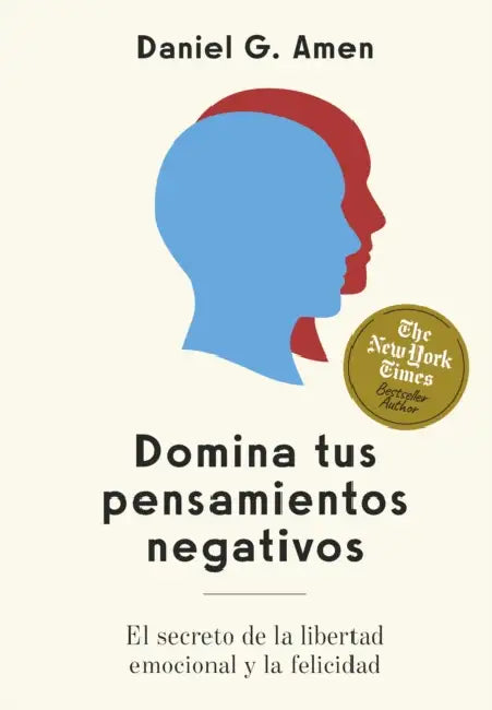 Domina Tus Pensamientos Negativos (Conquer Your Negative Thoughts Spanish Edition): El Secreto Para La Libertad Emocional Y La Felicidad by Daniel G. G. Amen