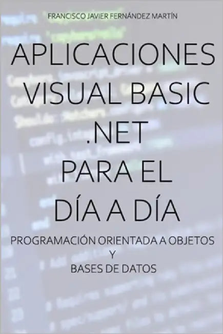 Aplicaciones Visual Basic .NET para el día a día.: Programación orientada a objetos y bases de datos. by Fernández Martín, Francisco Javier