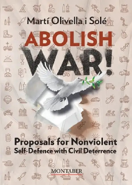 Abolish war!: Proposals for Nonviolent Self-defense with Civil Deterrence by Martí Olivella Solé