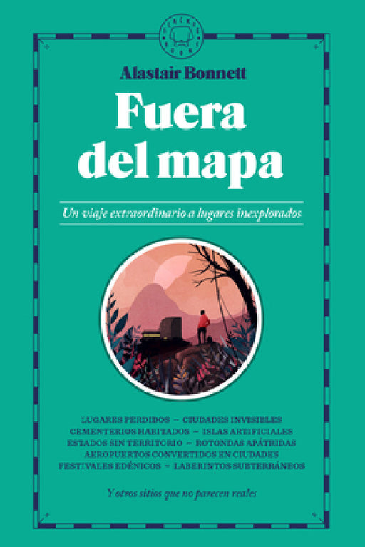 Fuera del Mapa. Un Viaje Extraordinario a Lugares Inexplorados / Beyond the Map: Unruly Enclaves, Ghostly Places, Emerging Lands and Our Search for Ne by Alastair Bonnett