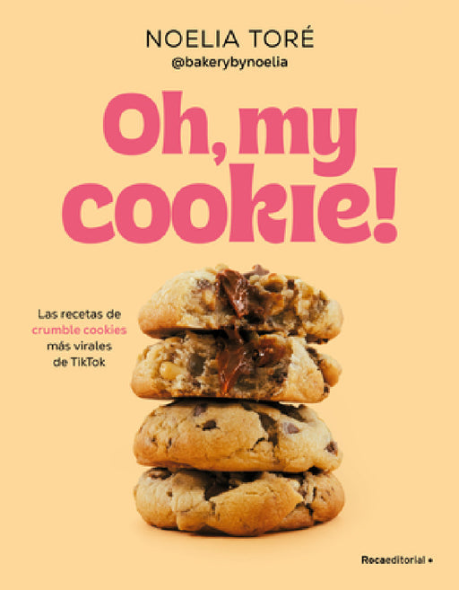 Oh, My Cookie! Las Recetas de Crumble Cookies Más Virales de Tiktok / Oh, My Cookie!: The Most Viral Crumble Cookie Recipes from Tiktok by Noelia Toré