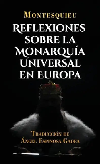Reflexiones sobre la monarquía universal en Europa by Montesquieu, Ángel Espinosa Gadea