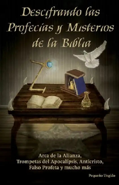 Descifrando Las Profecías Y Misterios de la Biblia: Descubre el significado de las profecías bíblicas y los misterios que revela el Apocalipsis by Pequeño Ungido