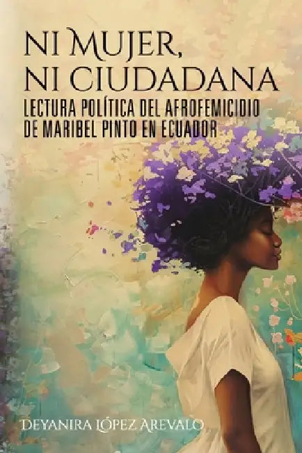 Ni mujer ni ciudadana: Lectura política del afrofemicidio de Maribel Pinto en Ecuador by Deyanira López Arevalo
