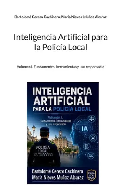 Inteligencia Artificial para la Policía Local: Volumen I. Fundamentos, herramientas y uso responsable by Bartolomé Cerezo Cachinero, María Nieves Muñoz Alcaraz