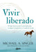 Vivir Liberado: El Viaje Interior Hacia La Autorrealización, La Alegría Incondicional Y El Sentido de la Vida by Michael A. Singer