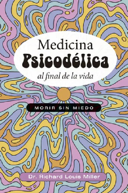Medicina Psicodélica Al Final de la Vida by Richard Louis Miller