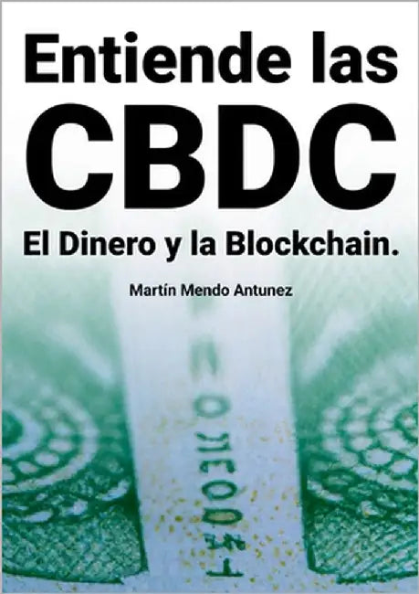 Entiende las CBDC el Dinero y la Blockchain by Mendo Antunez, Martin