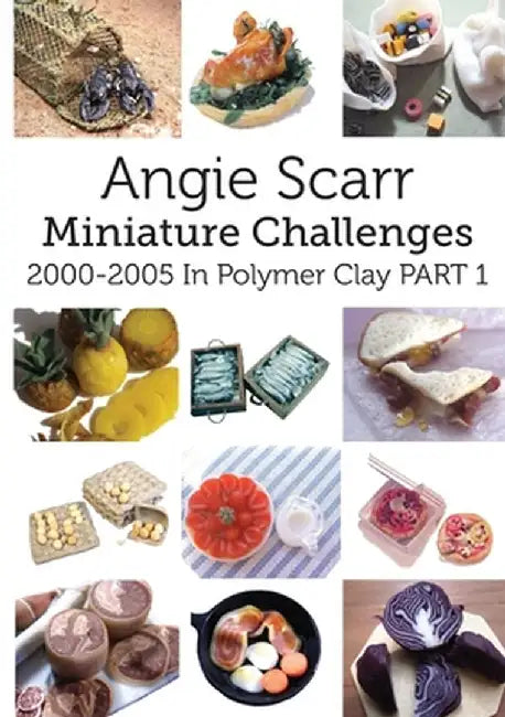 Angie Scarr Miniature Challenges: 2000-2005 In Polymer Clay Part 1 by Angie Scarr