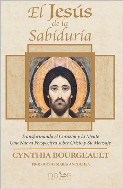El Jesús de la Sabiduría: Transformando el Corazón y la Mente. Una Nueva Perspectiva sobre Cristo y Su Mensaje by Ancochea, María