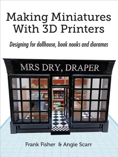 Making Miniatures With 3D Printers: Designing for dollhouse, book nooks and dioramas by Fisher, Frank
