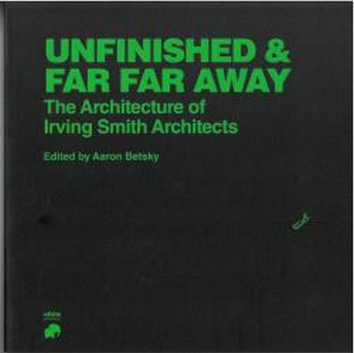 Unfinished and Far Far Away: The Architecture of Irving Smith Architects by Aaron Betsky