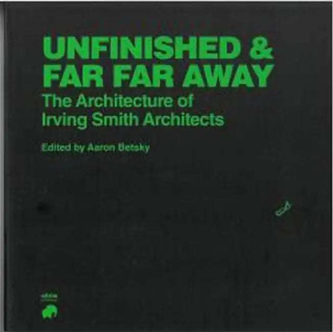 Unfinished and Far Far Away: The Architecture of Irving Smith Architects by Aaron Betsky