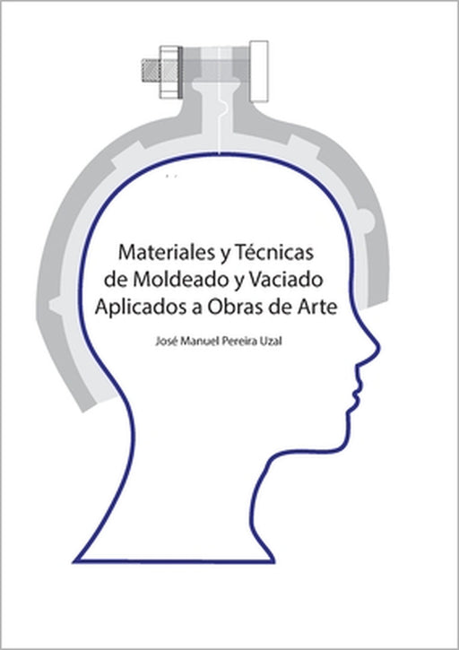 Materiales y técnicas de moldeo y vaciado aplicados a obras de arte by José Manuel Pereira Uzal