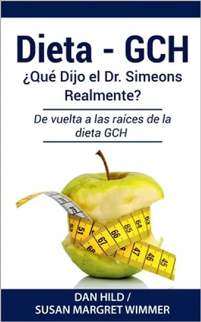 Dieta- Gch: ¿Qué Dijo el Dr. Simeons Realmente?: De vuelta a las raíces de la dieta GCH by Hild, Dan