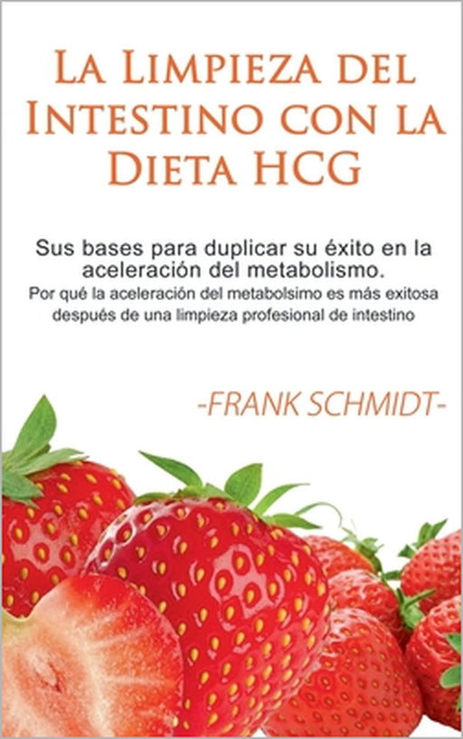 La Limpieza del Intestino con la Dieta HCG: Sus bases para duplicar su éxito en la aceleración del metabolismo. Por qué la aceleración del metabolsimo by Frank Schmidt